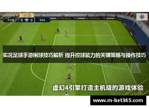 实况足球手游围球技巧解析 提升控球能力的关键策略与操作技巧